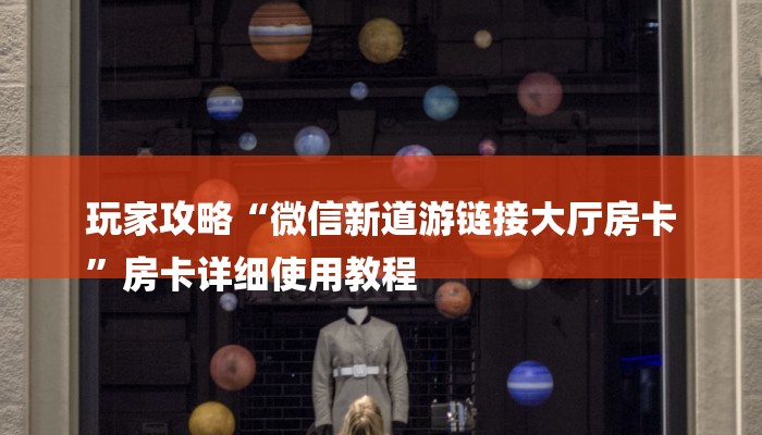 玩家攻略“微信新道游链接大厅房卡
”房卡详细使用教程 玩家攻略“微信新道游链接大厅房卡
”房卡详细使用教程