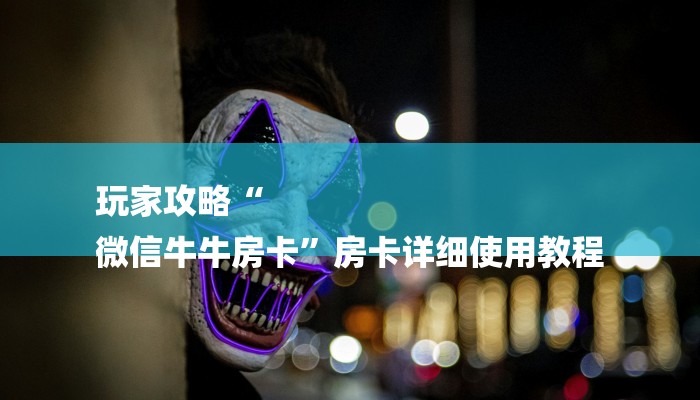 玩家攻略“
微信牛牛房卡”房卡详细使用教程 玩家攻略“
微信牛牛房卡”房卡详细使用教程