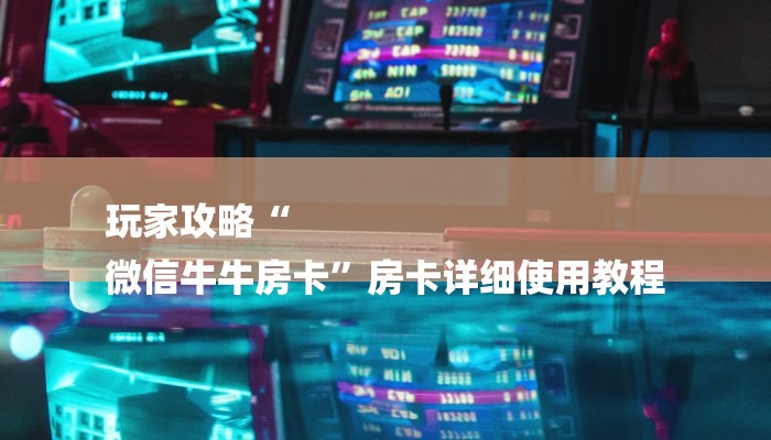 玩家攻略“
微信牛牛房卡”房卡详细使用教程 玩家攻略“
微信牛牛房卡”房卡详细使用教程