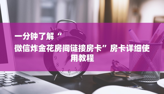 一分钟了解“
微信炸金花房间链接房卡”房卡详细使用教程 一分钟了解“
微信炸金花房间链接房卡”房卡详细使用教程