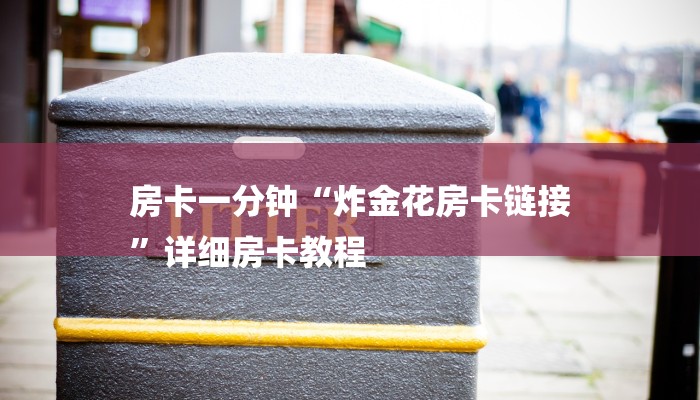 房卡一分钟“炸金花房卡链接
”详细房卡教程