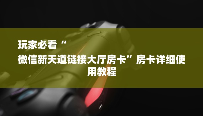 玩家必看“
微信新天道链接大厅房卡”房卡详细使用教程