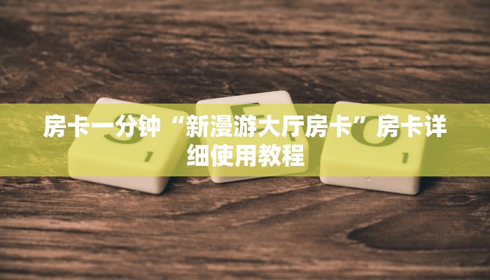 房卡一分钟“新漫游大厅房卡”房卡详细使用教程 房卡一分钟“新漫游大厅房卡”房卡详细使用教程