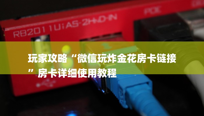 玩家攻略“微信玩炸金花房卡链接
”房卡详细使用教程 玩家攻略“微信玩炸金花房卡链接
”房卡详细使用教程