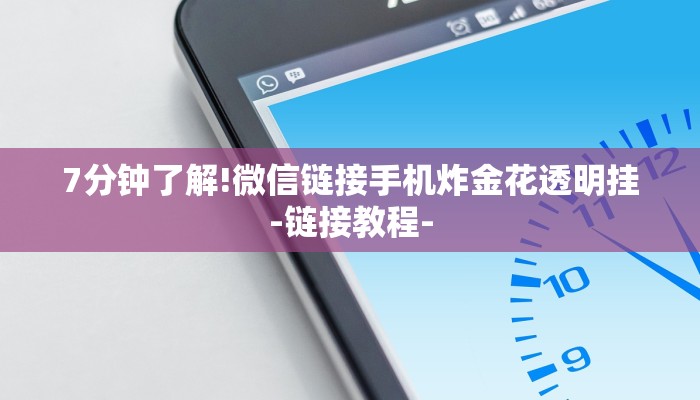 7分钟了解!微信链接手机炸金花透明挂-链接教程-