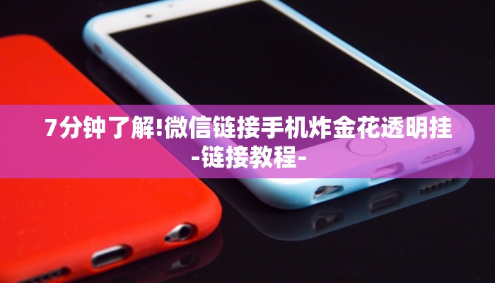 7分钟了解!微信链接手机炸金花透明挂-链接教程-