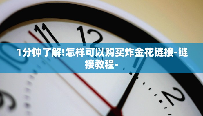 1分钟了解!怎样可以购买炸金花链接-链接教程-