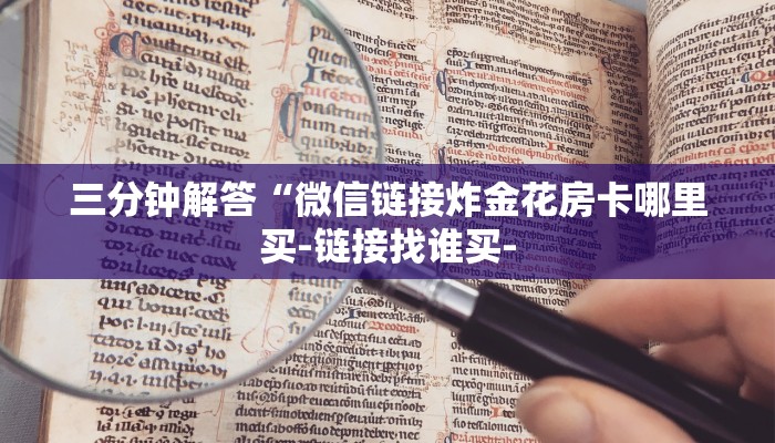 三分钟解答“微信链接炸金花房卡哪里买-链接找谁买-