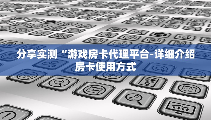 分享实测“游戏房卡代理平台-详细介绍房卡使用方式