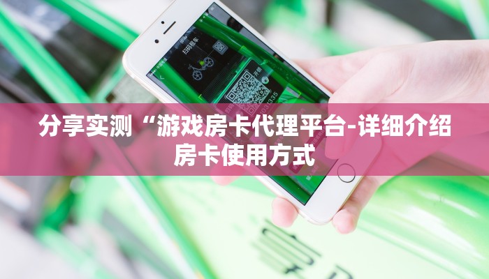 分享实测“游戏房卡代理平台-详细介绍房卡使用方式 分享实测“游戏房卡代理平台-详细介绍房卡使用方式