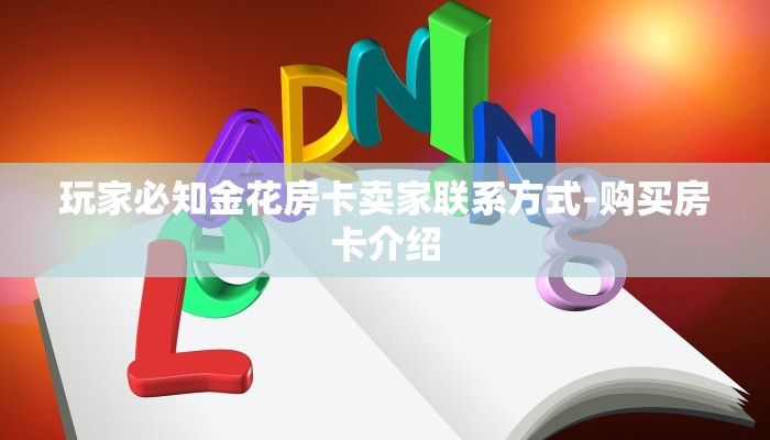 玩家必知金花房卡卖家联系方式-购买房卡介绍 玩家必知金花房卡卖家联系方式-购买房卡介绍