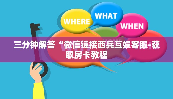 三分钟解答“微信链接西兵互娱客服-获取房卡教程