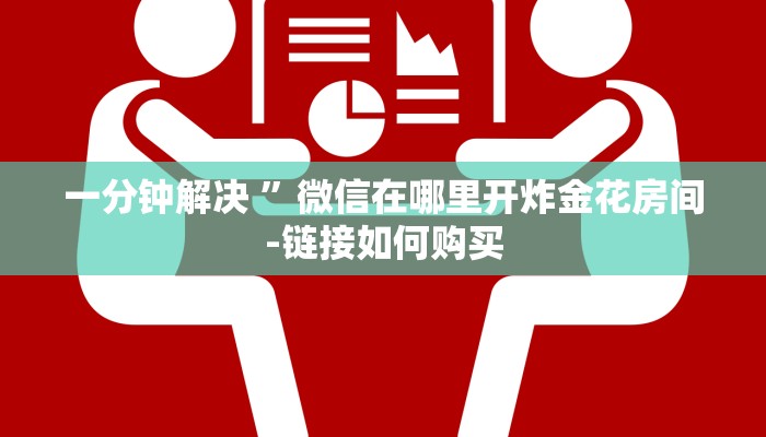 一分钟普及“群链接炸金花买房卡正版房卡”详细房卡教程 一分钟普及“群链接炸金花买房卡正版房卡”详细房卡教程