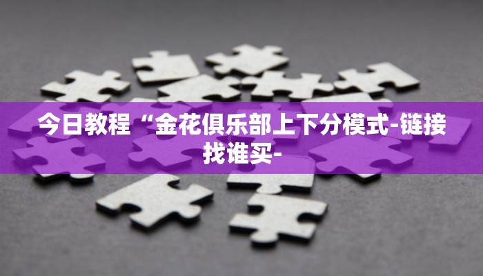 今日教程“金花俱乐部上下分模式-链接找谁买-