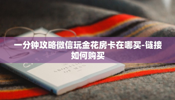 一分钟攻略微信玩金花房卡在哪买-链接如何购买