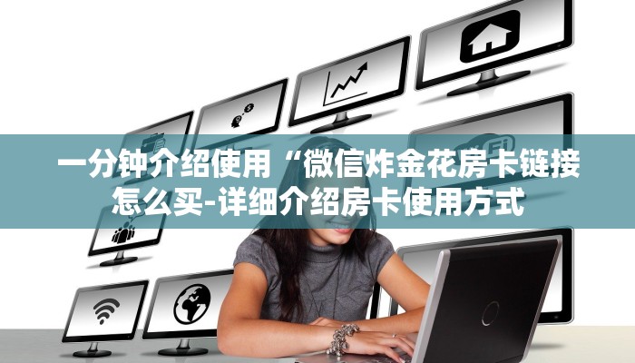 一分钟介绍使用“微信炸金花房卡链接怎么买-详细介绍房卡使用方式