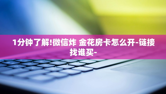 1分钟了解!微信炸 金花房卡怎么开-链接找谁买-