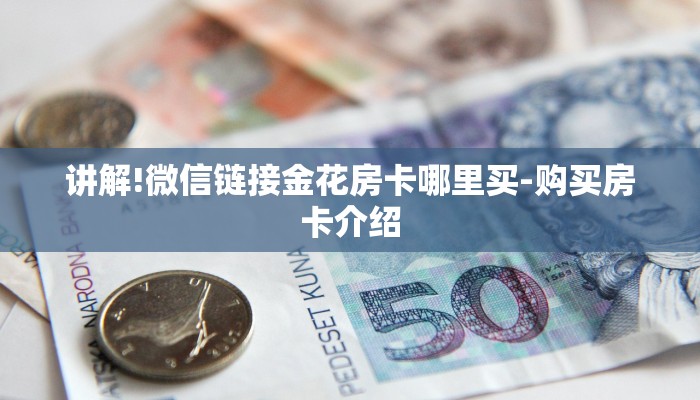 讲解!微信链接金花房卡哪里买-购买房卡介绍