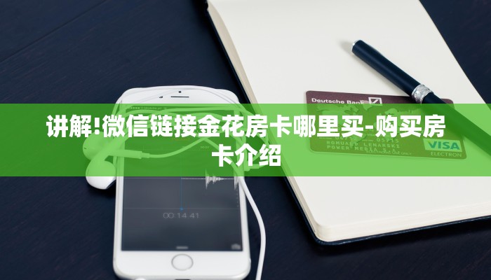 讲解!微信链接金花房卡哪里买-购买房卡介绍