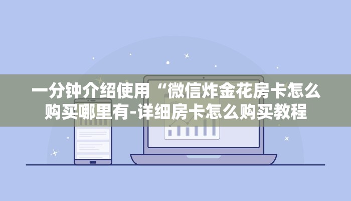 一分钟介绍使用“微信炸金花房卡怎么购买哪里有-详细房卡怎么购买教程