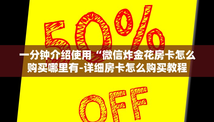 一分钟介绍使用“微信炸金花房卡怎么购买哪里有-详细房卡怎么购买教程