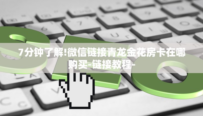 7分钟了解!微信链接青龙金花房卡在哪购买-链接教程-