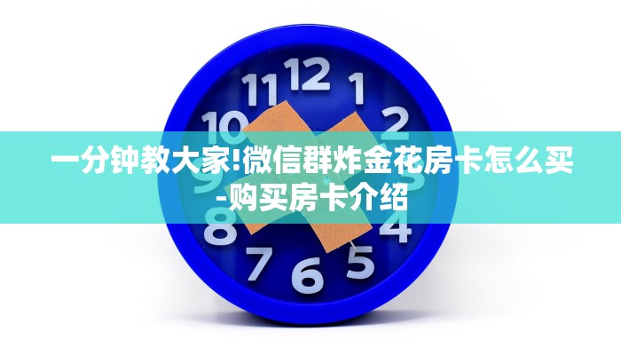 一分钟教大家!微信群炸金花房卡怎么买-购买房卡介绍 一分钟教大家!微信群炸金花房卡怎么买-购买房卡介绍