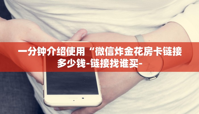 一分钟介绍使用“微信炸金花房卡链接多少钱-链接找谁买-