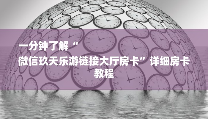 一分钟了解“
微信玖天乐游链接大厅房卡”详细房卡教程 一分钟了解“
微信玖天乐游链接大厅房卡”详细房卡教程