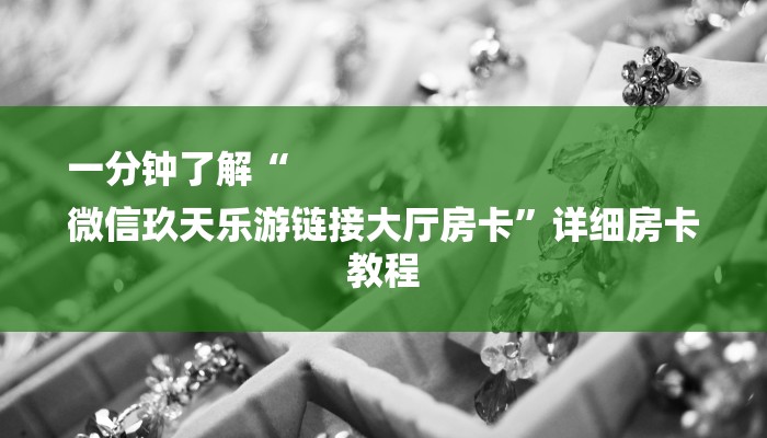 一分钟了解“
微信玖天乐游链接大厅房卡”详细房卡教程 一分钟了解“
微信玖天乐游链接大厅房卡”详细房卡教程