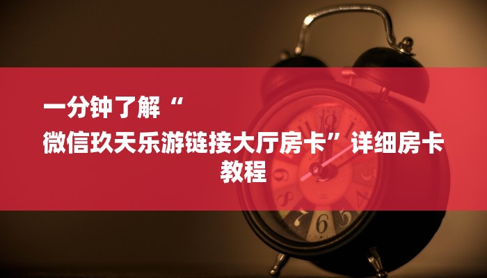 一分钟了解“
微信玖天乐游链接大厅房卡”详细房卡教程 一分钟了解“
微信玖天乐游链接大厅房卡”详细房卡教程