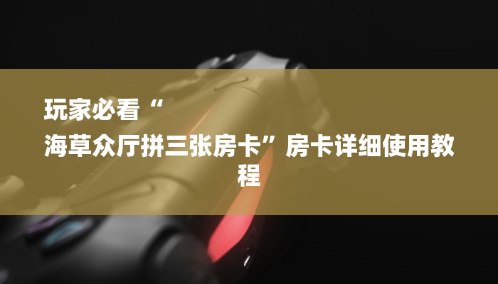 玩家必看“
海草众厅拼三张房卡”房卡详细使用教程 玩家必看“
海草众厅拼三张房卡”房卡详细使用教程