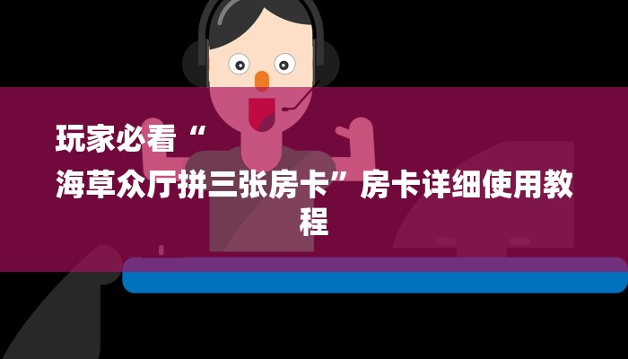 玩家必看“
海草众厅拼三张房卡”房卡详细使用教程 玩家必看“
海草众厅拼三张房卡”房卡详细使用教程
