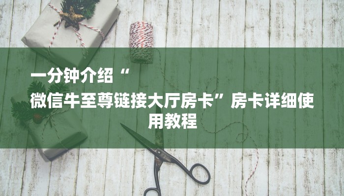 一分钟介绍“
微信牛至尊链接大厅房卡”房卡详细使用教程 一分钟介绍“
微信牛至尊链接大厅房卡”房卡详细使用教程