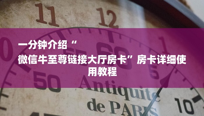 一分钟介绍“
微信牛至尊链接大厅房卡”房卡详细使用教程 一分钟介绍“
微信牛至尊链接大厅房卡”房卡详细使用教程