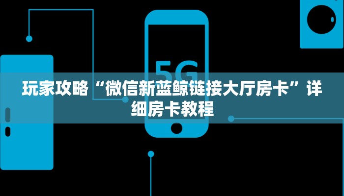 玩家攻略“微信新蓝鲸链接大厅房卡”详细房卡教程