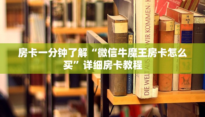 房卡一分钟了解“微信牛魔王房卡怎么买”详细房卡教程 房卡一分钟了解“微信牛魔王房卡怎么买”详细房卡教程