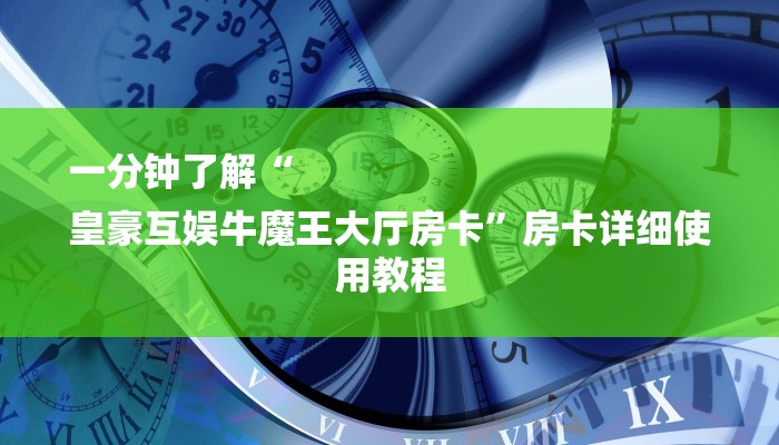 一分钟了解“
皇豪互娱牛魔王大厅房卡”房卡详细使用教程 一分钟了解“
皇豪互娱牛魔王大厅房卡”房卡详细使用教程