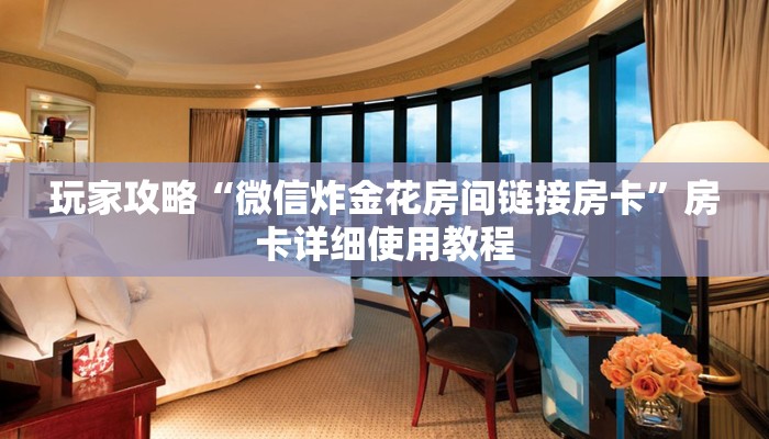 玩家攻略“微信炸金花房间链接房卡”房卡详细使用教程