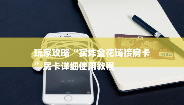 玩家攻略“买炸金花链接房卡
”房卡详细使用教程