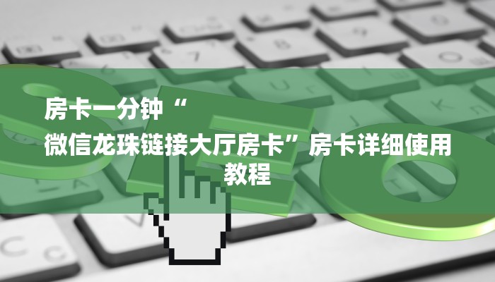 房卡一分钟“
微信龙珠链接大厅房卡”房卡详细使用教程 房卡一分钟“
微信龙珠链接大厅房卡”房卡详细使用教程