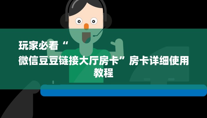 玩家必看“
微信豆豆链接大厅房卡”房卡详细使用教程 玩家必看“
微信豆豆链接大厅房卡”房卡详细使用教程