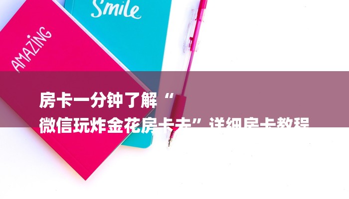 房卡一分钟了解“
微信玩炸金花房卡去”详细房卡教程 房卡一分钟了解“
微信玩炸金花房卡去”详细房卡教程