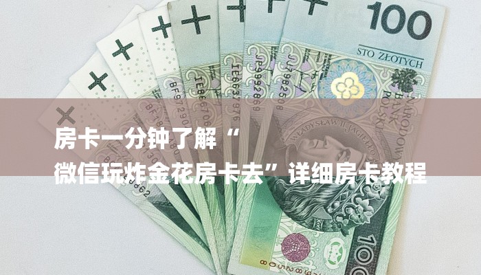 房卡一分钟了解“
微信玩炸金花房卡去”详细房卡教程 房卡一分钟了解“
微信玩炸金花房卡去”详细房卡教程