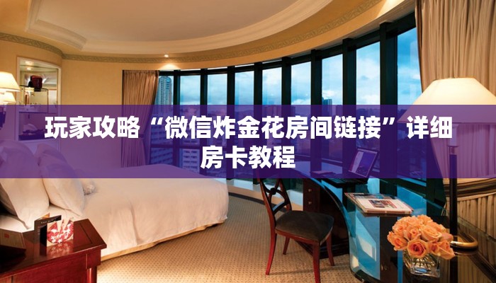 玩家攻略“微信炸金花房间链接”详细房卡教程