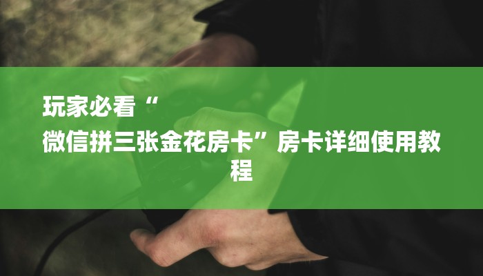 玩家必看“
微信拼三张金花房卡”房卡详细使用教程