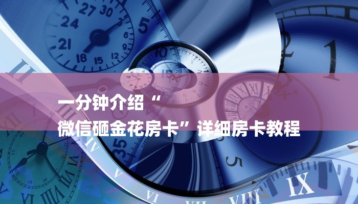 一分钟介绍“
微信砸金花房卡”详细房卡教程