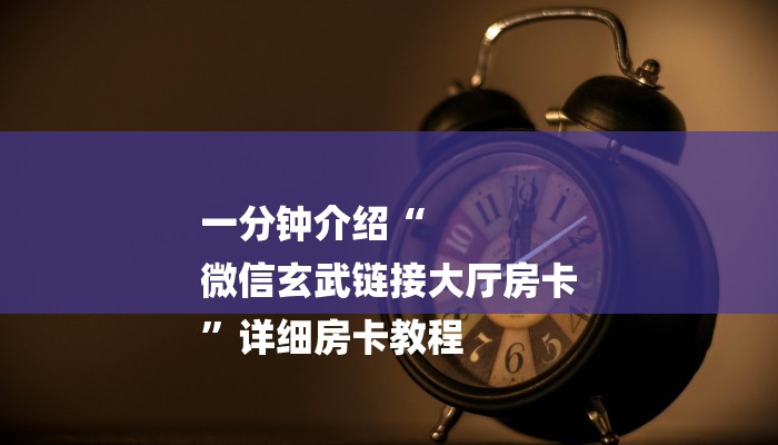 一分钟介绍“
微信玄武链接大厅房卡
”详细房卡教程
