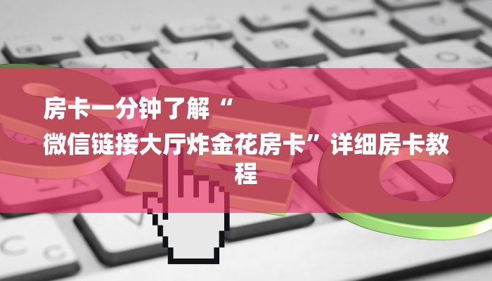 房卡一分钟了解“
微信链接大厅炸金花房卡”详细房卡教程