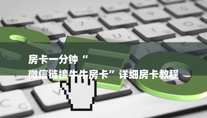 房卡一分钟“
微信链接牛牛房卡”详细房卡教程